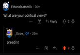 Presdint Ethanoleatsmilk · 26m What are your political views? G Reply 金24 _Gopo_ OP · 26m presdint