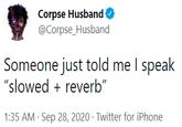 Corpse Husband O @Corpse_Husband Someone just told me I speak "slowed + reverb" 1:35 AM · Sep 28, 2020 · Twitter for iPhone