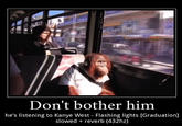 Don't bother him he's listening to Kanye West - Flashing lights [Graduation] slowed + reverb (432hz)