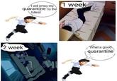 I Will Enjoy My Quarantine to the Fullest 1 week Awill enioy my quarantine to the fullest 2 week What a good quarantine