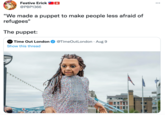 Festive Erick O8 ... @PBP1366 "We made a puppet to make people less afraid of refugees" The puppet: Time Out London @TimeOutLondon · Aug 9 Show this thread