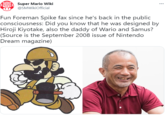 SUPER MARIO WIKI Super Mario Wiki @SMWikiofficial ... Fun Foreman Spike fax since he's back in the public consciousness: Did you know that he was designed by Hiroji Kiyotake, also the daddy of Wario and Samus? (Source is the September 2008 issue of Nintendo Dream magazine)