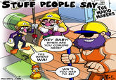 STUFF PEOPLE SAY THE MARIO MAKERS HEY BABY! WHEN ARE YOU COMING HERE? YES WHEN? WA! WA'S YOU HAD TO BE! MACOATL.COM Rey F. zas