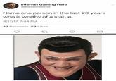 Internet Gaming Hero @BasedSexist Name one person in the last 20 years who is worthy of a statue. 8/17/17, 7:44 PM 10 Retweets 29 Likes