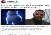 Hard Drive @HardDriveMag Idris Elba Clarifies That He Just Tweeted That Pic Because He Likes Knuckles A Lot Idris Elba Clarifies That He Just Tweeted That Pic Because He Lik... Idris Elba clarified that the viral tweet many have taken as confirmation that he is playing Knuckles in the Sonic the ... S hard-drive.net 3:58 PM · Aug 10, 2021 · Twitter Web App