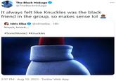 The Black Hokage @TheBlackHokage It always felt like Knuckles was the black friend in the group, so makes sense lol Idris Elba @idriselba · 18h Knock, knock... #SonicMovie2 #Knuckles 3:37 PM · Aug 10, 2021 · Twitter Web App