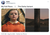 Eddie ... @talaskegrams My Fall Plans | The Delta Variant 11:07 AM · Aug 10, 2021 · Twitter for iPhone