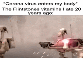 *Corona virus enters my body* The Flintstones vitamins I ate 20 years ago: