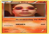BASIC Jimmy Here HP 140 its wednesday my dutles AAAAAAAAAННННннннннннннннн МЕMES 200 SPIDERMAN weakness resistance retreat - fake card -