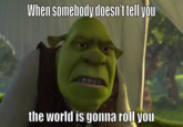 When somebody doesn't tell you the world is gonna roll you