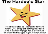 The Hardee's Star Post this Star to let you followers know you support eating Hardee's and could really go for a delicious charbroiled burger right now yummy