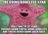 THE GOING BONELESS STAR POST THIS TO LET YOUR FRIENDS KNOW YOU'RE GOING BONELESS AND YOU'RE NEVER GOING BACK BABY