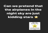 Can we pretend that the airplanes in the night sky are just kidding stars * The Just Kidding Star Put this Star in your post when you're just kidding, so that your buddies know if you're just joking around
