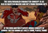 THE SICK/DISABLED CHARACTER CONCEPT IS AS OLD AS RAISTLIN MAJERE AND HE'S FROM F------ 80'S IF YOU RUIN ANOTHER PLAYER'S WHOLE CONCEPT OF COURSE THEY'RE GONNA GET SALTY! THINK, PLAYER, THINK! imgflip.com