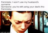 Feminists: I won't use my husband's surname Someone: you're still using your dad's tho Feminists: made with memae