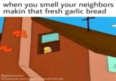 when you smell your neighbors makin that fresh garlic bread @gbmemes facebook.com/garlicbreadmemes