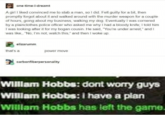 one-time-i-dreamt A girl I liked convinced me to stab a man, so I did. Felt guilty for a bit, then promptly forgot about it and walked around with the murder weapon for a couple of hours, going about my business, walking my dog. Eventually I was cornered by a plainclothes police officer who asked me why I had a bloody knife, I told him I was looking after it for my bogan cousin. He said, "You're under arrest," and I was like, "No, I'm not, watch this," and then I woke up. elizarumm that's a power move carbonfiberpersonality Willam Hobbs: dont worry guys WIlam Hobbs: I have a plan WIlllam Hobbs has left the game