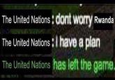 The United Nations : dont worry Rwanda The United Nations :I have a plan The United Nations has left the game.