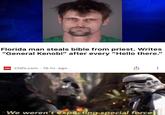 Florida man steals bible from priest. Writes "General Kenobi" after every "Hello there." CAN CNN.com · 16 hr. ago We weren't expecting special forces