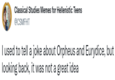 Classical Studies Memes for Hellenistic Teens @CSMFHT I used to tell a joke about Orpheus and Eurydice, but looking back, it was not a great idea