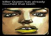 killer Queen has already touched that teeth
