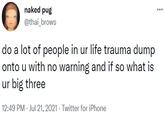 naked pug ... @thai_brows do a lot of people in ur life trauma dump onto u with no warning and if so what is ur big three 12:49 PM - Jul 21, 2021 - Twitter for iPhone