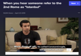 When you hear someone refer to the Next > 2nd Rome as "Istanbul" 14,614 Views · April 23 2019 Well, first of all, Its called Constantinople, so jot that down.