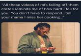 "All these videos of mfs falling off them crates reminds me of how hard I fell for you. You don't have to respond..tell your mama I miss her cooking.." @Hoodville