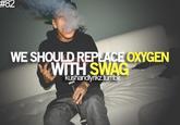 #82 WE SHOULD REPLACE OXYGEN WITH SWAG kushandlynkz.tumblr