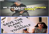 82 WE SHOULD REPLACE OXYGEN WITH SWAG kushandynkz tumbi SAVE THE PLANET KILL YOURSELF