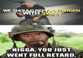 WE SHOULD REPLACE OXYGEN WITH SWAG kushandlynkz tumbir N----, YOU JUST WENT FULL RETARD.