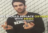 WE SHOULD REPLACE OXYGEN WITH SWAG hasanpiker tumblr BERV