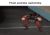That yoinky sploinky