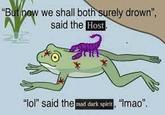 "But now we shall both surely drown", said the Host "lol" said the mad dark spirit, "Imao".