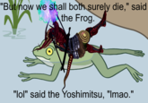 "But now we shall both surely die," said the Frog. "lol" said the Yoshimitsu, "Imao."