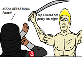 NO00, BEYAZ BOGA Please! Yep i f----- her p---- last night- a