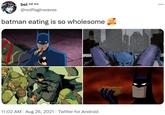 bel val era @redflaginwaves batman eating is so wholesome 11:02 AM · Aug 26, 2021 · Twitter for Android