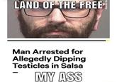 LAND OF THE FREE Man Arrested for Allegedly Dipping Testicles in Salsa MY ASS