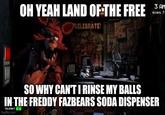 OH YEAH LAND OF-THE FREE 3 AM Night 7 CELEBRATE! DOOR ww. LIGHT SO WHY CAN'TI RINSE MY BALLS IN THE FREDDY FAZBEARS SODA DISPENSER Usage: imgflip.com