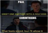 PAUL GREET ONE ANOTHER WITH A HOLY KISS CORINTHIANS That feels weird, but l'll allow it