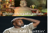 中 globglogabgalab This MF Spittin'
