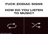 F--- ZODIAC SIGNS HOW DO YOU LISTEN TO MUSIC? made with mematic