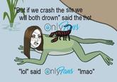 "But if we crash the site we will both drown" said the thot Onlyos "lol" said Only7ans "Imao"