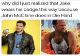 why did I just realized that Jake wears his badge this way because John McClane does in Die Hard ala elamy alan alamy
