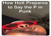 How Holt Prepares to Say the P in Punk made with mematic