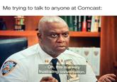 CEPARTMENT Me trying to talk to anyone at Comcast: RCole POLICE - Oh, this is a very frustrating conversation. NEW YORK