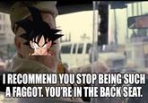 I RECOMMEND YOU STOP BEING SUCH A F-----. YOU'RE IN THE BACK SEAT. imgflip.com
