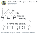 At least I have the gym and my stocks @danchovy in this house we say I have the paste. 田0 10:33 PM · Aug 31, 2021 · Twitter for iPhone