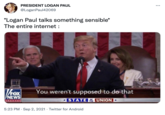 PRESIDENT LOGAN PAUL ... @LoganPaul42069 *Logan Paul talks something sensible* The entire internet : You weren't supposed to do that FOX NEWS channel STATE E UNION * THE 5:23 PM · Sep 2, 2021 · Twitter for Android