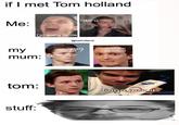 if I met Tom holland OMFG Me: I'm going to die @toeholland ??? oh it's that tim poland my mum: Dial Nuti tom: finna jerk it stuff: